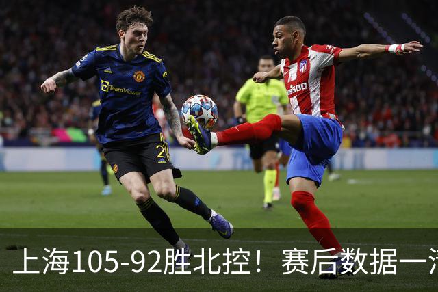 上海105-92胜北控！赛后数据一清二楚，不是王哲林，头号功臣是他