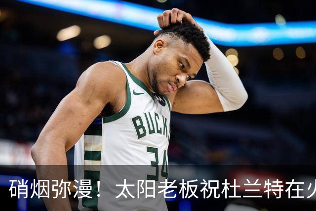 硝烟弥漫！太阳老板祝杜兰特在火箭好运，杜兰特却感到很不满意？